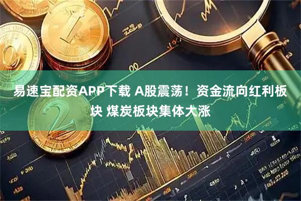 易速宝配资APP下载 A股震荡！资金流向红利板块 煤炭板块集体大涨