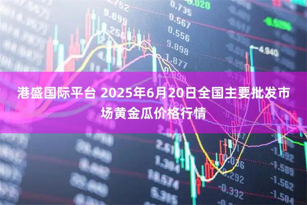 港盛国际平台 2025年6月20日全国主要批发市场黄金瓜价格行情