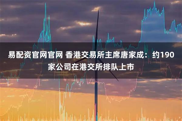 易配资官网官网 香港交易所主席唐家成：约190家公司在港交所排队上市