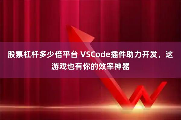 股票杠杆多少倍平台 VSCode插件助力开发，这游戏也有你的效率神器