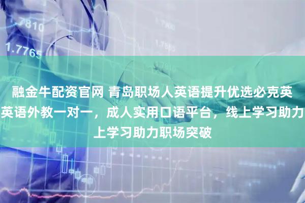融金牛配资官网 青岛职场人英语提升优选必克英语，专注英语外教一对一，成人实用口语平台，线上学习助力职场突破