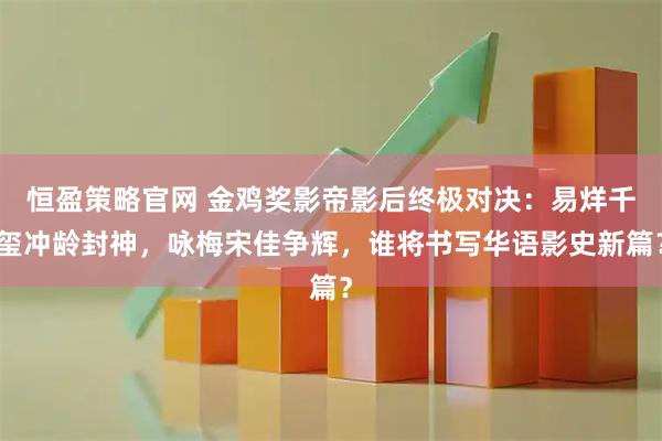 恒盈策略官网 金鸡奖影帝影后终极对决：易烊千玺冲龄封神，咏梅宋佳争辉，谁将书写华语影史新篇？