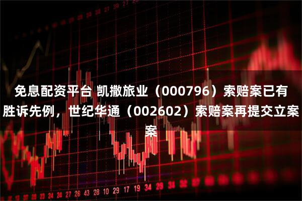 免息配资平台 凯撒旅业（000796）索赔案已有胜诉先例，世纪华通（002602）索赔案再提交立案
