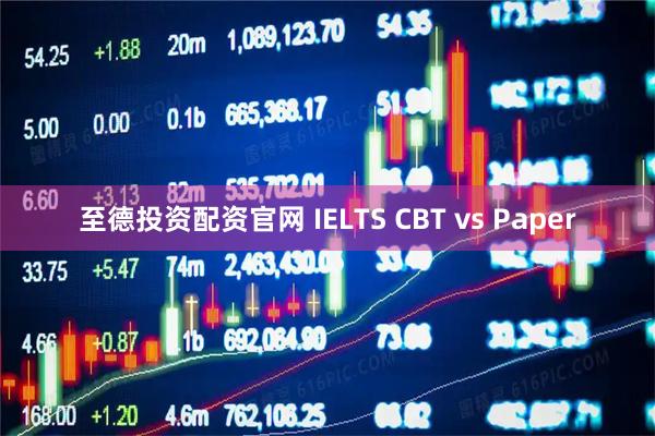 至德投资配资官网 IELTS CBT vs Paper