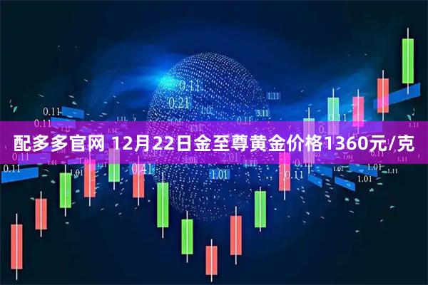 配多多官网 12月22日金至尊黄金价格1360元/克