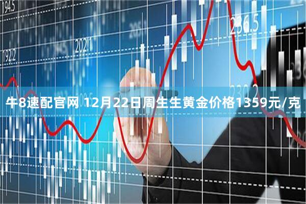 牛8速配官网 12月22日周生生黄金价格1359元/克