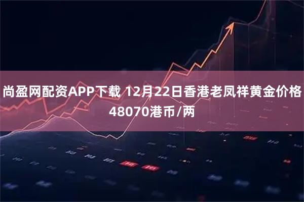 尚盈网配资APP下载 12月22日香港老凤祥黄金价格48070港币/两
