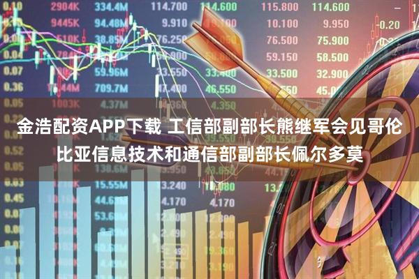 金浩配资APP下载 工信部副部长熊继军会见哥伦比亚信息技术和通信部副部长佩尔多莫