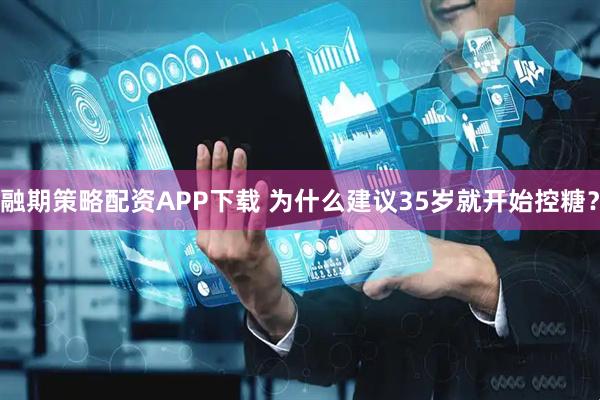 融期策略配资APP下载 为什么建议35岁就开始控糖？