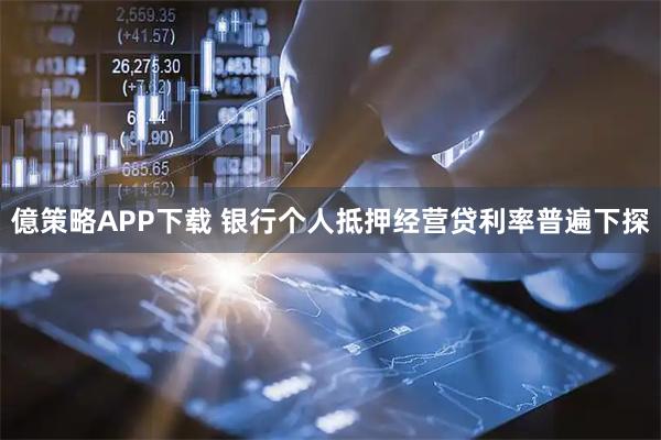 億策略APP下载 银行个人抵押经营贷利率普遍下探