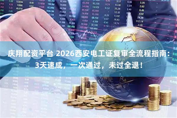 庆翔配资平台 2026西安电工证复审全流程指南：3天速成，一次通过，未过全退！