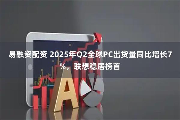 易融资配资 2025年Q2全球PC出货量同比增长7%，联想稳居榜首