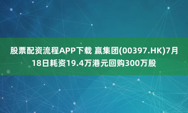 股票配资流程APP下载 嬴集团(00397.HK)7月18日耗资19.4万港元回购300万股