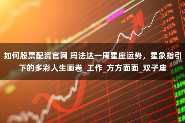 如何股票配资官网 玛法达一周星座运势，星象指引下的多彩人生画卷_工作_方方面面_双子座