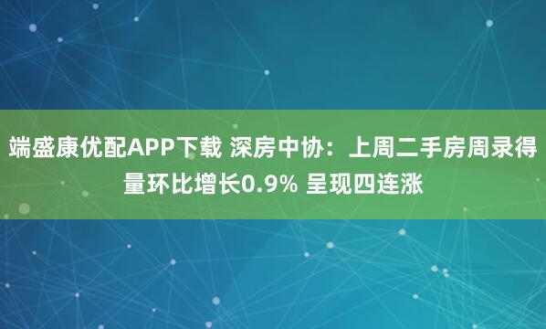 端盛康优配APP下载 深房中协：上周二手房周录得量环比增长0.9% 呈现四连涨