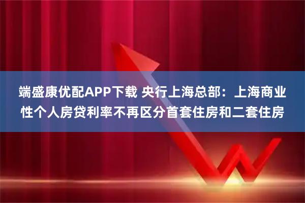 端盛康优配APP下载 央行上海总部：上海商业性个人房贷利率不再区分首套住房和二套住房