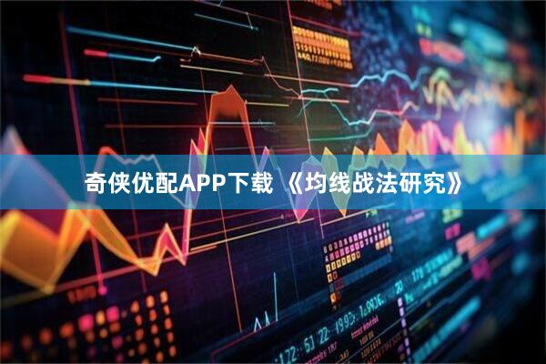 奇侠优配APP下载 《均线战法研究》