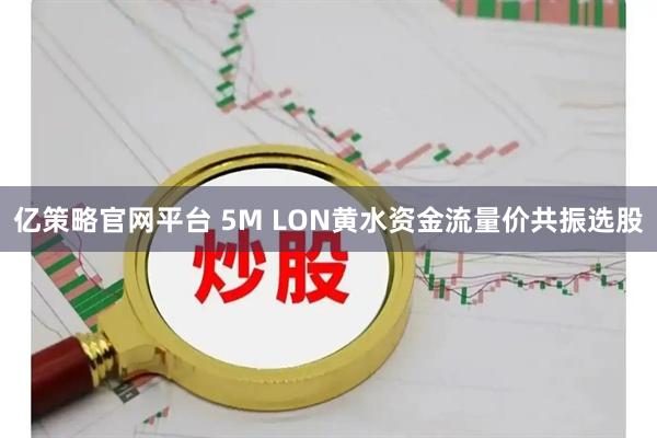 亿策略官网平台 5M LON黄水资金流量价共振选股