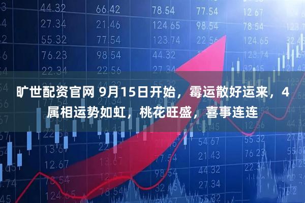 旷世配资官网 9月15日开始，霉运散好运来，4属相运势如虹，桃花旺盛，喜事连连